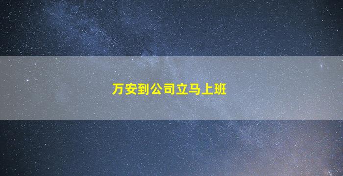 万安到公司立马上班