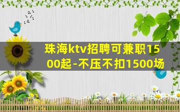 珠海ktv招聘可兼职1500起-不压不扣1500场