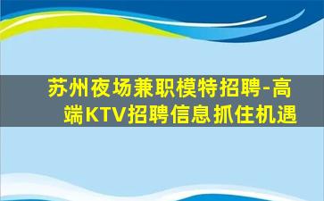 苏州夜场兼职模特招聘-高端KTV招聘信息抓住机遇