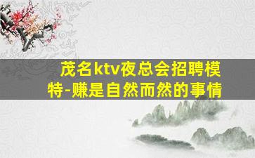 茂名ktv夜总会招聘模特-赚是自然而然的事情